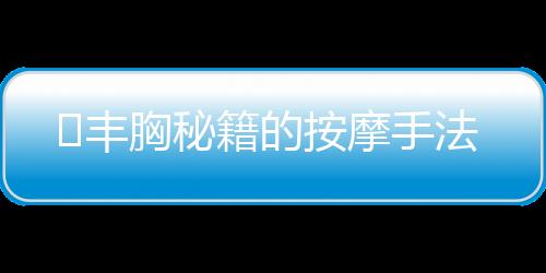 ​丰胸秘籍的按摩手法