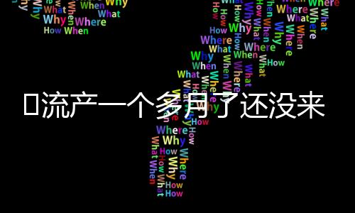 ​流产一个多月了还没来月经怎么回事