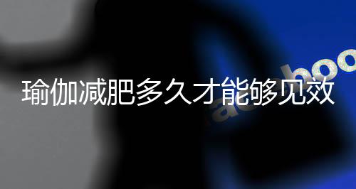 瑜伽减肥多久才能够见效呢？