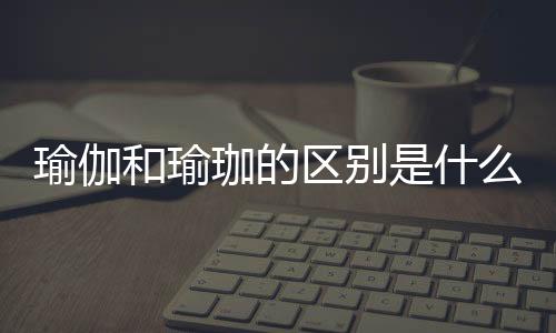 瑜伽和瑜珈的区别是什么？