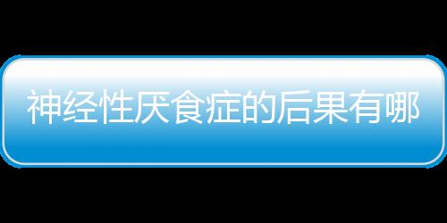 神经性厌食症的后果有哪些？