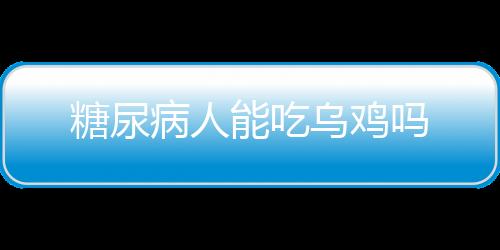 糖尿病人能吃乌鸡吗