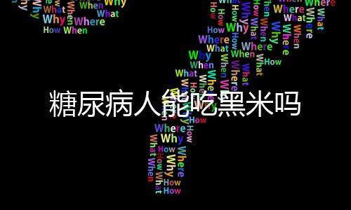 糖尿病人能吃黑米吗