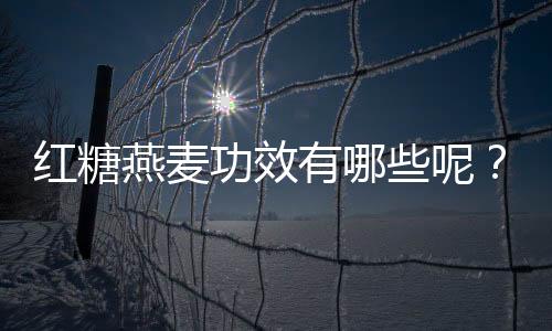 红糖燕麦功效有哪些呢？