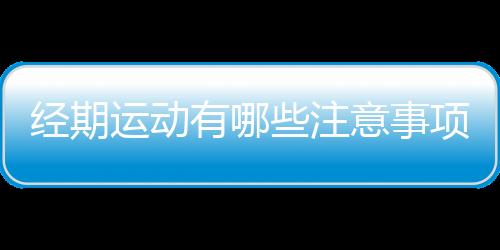 经期运动有哪些注意事项？