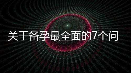 关于备孕最全面的7个问题