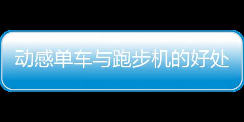 动感单车与跑步机的好处？