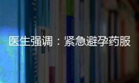 医生强调：紧急避孕药服用应谨遵医嘱