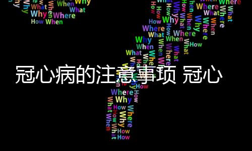 冠心病的注意事项 冠心病人应该如何饮食？