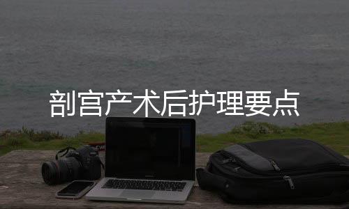 剖宫产术后护理要点