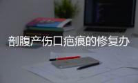 剖腹产伤口疤痕的修复办法是什么