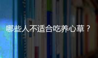 哪些人不适合吃养心草？养心草的副作用有哪些