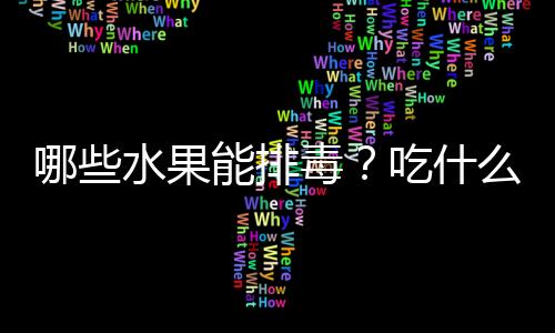 哪些水果能排毒？吃什么水果可以排毒