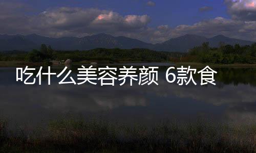 吃什么美容养颜 6款食疗方助女性吃出好容颜