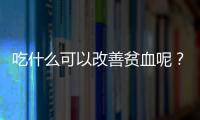 吃什么可以改善贫血呢？