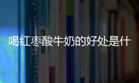 喝红枣酸牛奶的好处是什么？