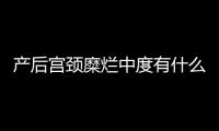 产后宫颈糜烂中度有什么症状