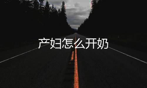 产妇怎么开奶