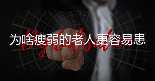 为啥瘦弱的老人更容易患高血压