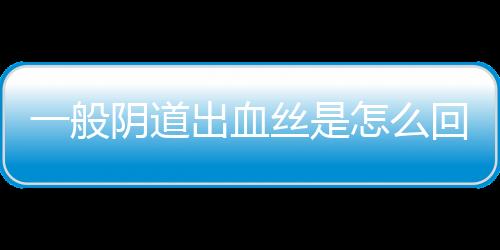 一般阴道出血丝是怎么回事呢