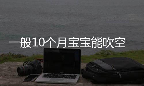 一般10个月宝宝能吹空调吗