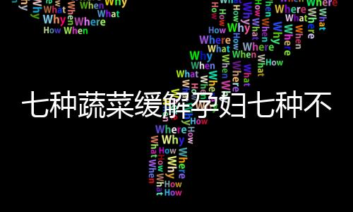 七种蔬菜缓解孕妇七种不舒服