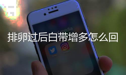 排卵过后白带增多怎么回事