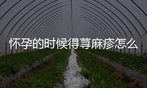 怀孕的时候得荨麻疹怎么办？