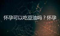 怀孕可以吃豆油吗？怀孕吃什么比较好