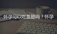 怀孕可以吃鱼鳔吗？怀孕吃什么比较好