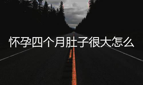 怀孕四个月肚子很大怎么回事？