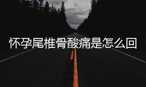 怀孕尾椎骨酸痛是怎么回事