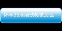 怀孕35周胎动频繁怎么回事