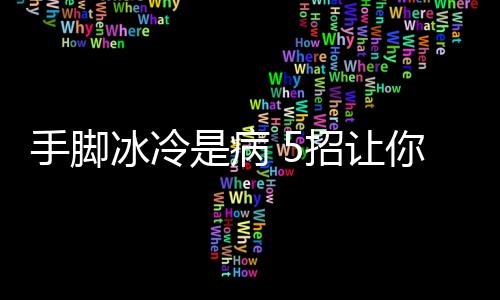 手脚冰冷是病 5招让你远离宫寒