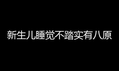 新生儿睡觉不踏实有八原因