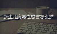 新生儿病毒性感冒怎么护理