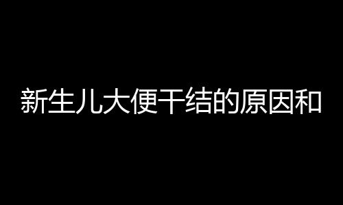 新生儿大便干结的原因和相应对策