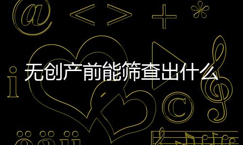 无创产前能筛查出什么