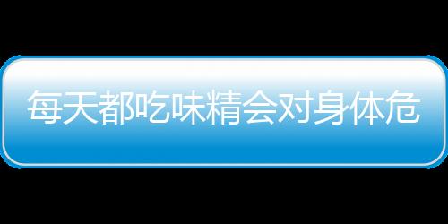 每天都吃味精会对身体危害大 四类菜品不宜加味精