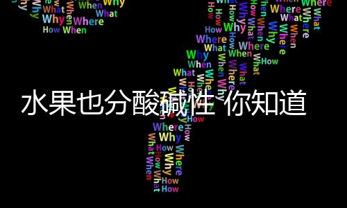 水果也分酸碱性 你知道怎么分类吗？