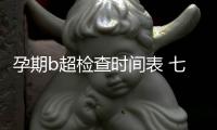 孕期b超检查时间表 七个时间段需注意