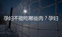 孕妇不能吃哪些肉？孕妇吃哪些肉对身体不好