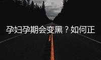 孕妇孕期会变黑？如何正确防“孕黑”