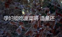 孕妇能吃韭菜吗 适量还是可以的