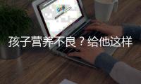 孩子营养不良？给他这样吃