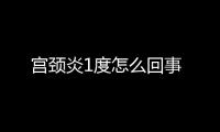 宫颈炎1度怎么回事