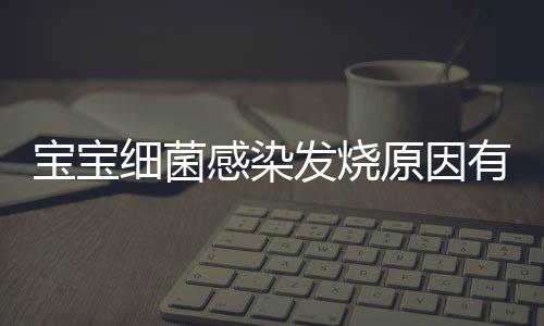 宝宝细菌感染发烧原因有哪些？