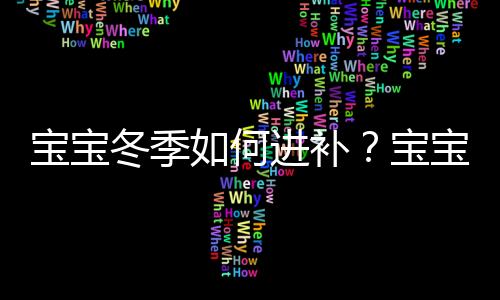 宝宝冬季如何进补？宝宝冬季进补注意事项