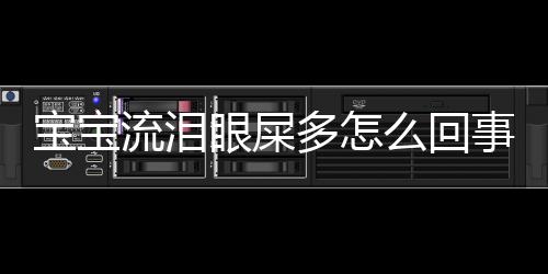 宝宝流泪眼屎多怎么回事