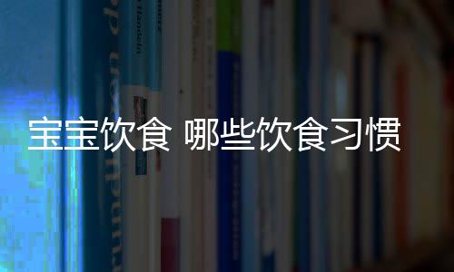 宝宝饮食 哪些饮食习惯害了宝宝健康？